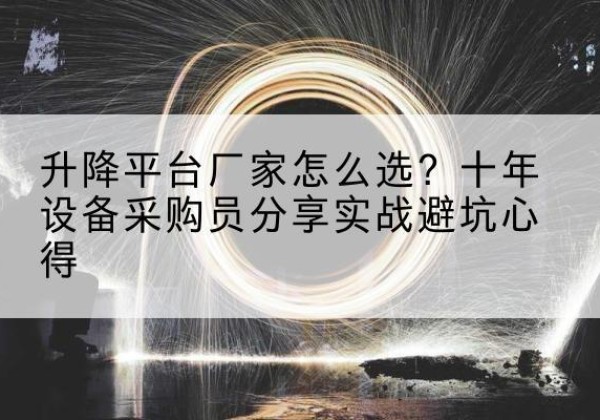 清江浦升降平台厂家-怎么选？十年设备采购员分享实战避坑心得