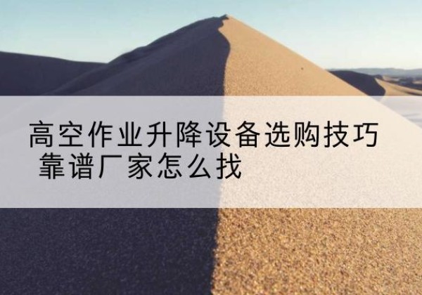 清江浦电动升降平台厂家推荐-高空作业升降设备选购技巧 靠谱厂家怎么找