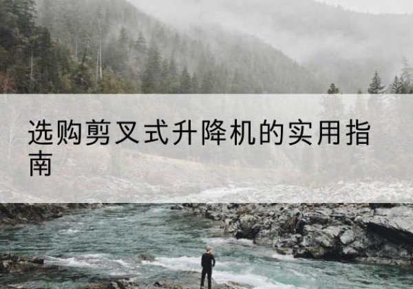 清江浦剪叉式升降机怎么选-选购剪叉式升降机的实用指南